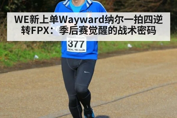 WE新上单Wayward纳尔一拍四逆转FPX：季后赛觉醒的战术密码