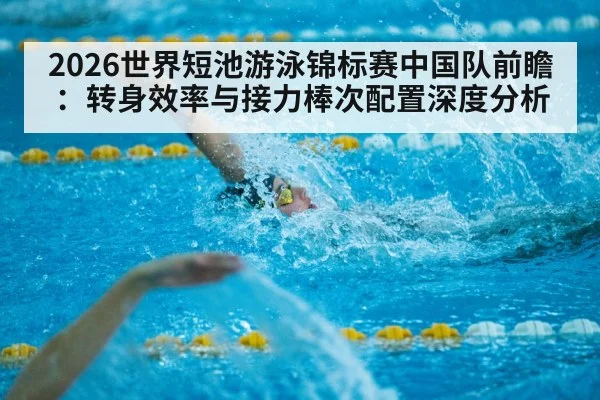 2026世界短池游泳锦标赛中国队前瞻：转身效率与接力棒次配置深度分析