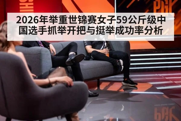 2026年举重世锦赛女子59公斤级中国选手抓举开把与挺举成功率分析