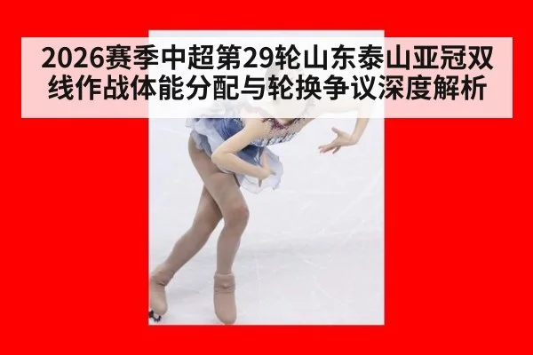 2026赛季中超第29轮山东泰山亚冠双线作战体能分配与轮换争议深度解析