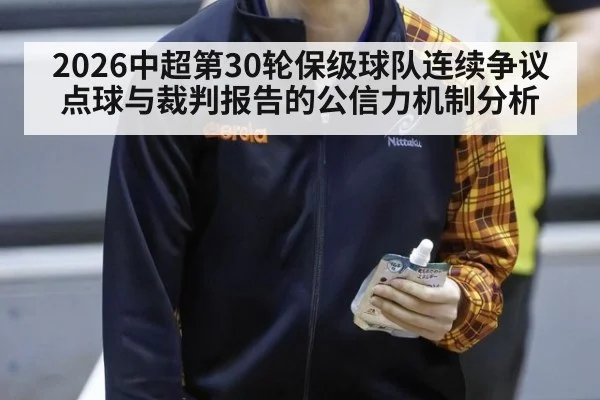 2026中超第30轮保级球队连续争议点球与裁判报告的公信力机制分析